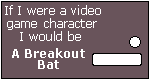 What Video Game Character Are You? I am a Breakout Bat.